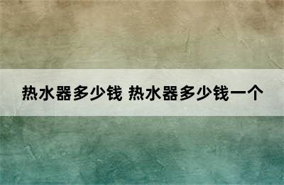 热水器多少钱 热水器多少钱一个